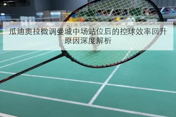 瓜迪奥拉微调曼城中场站位后的控球效率回升原因深度解析