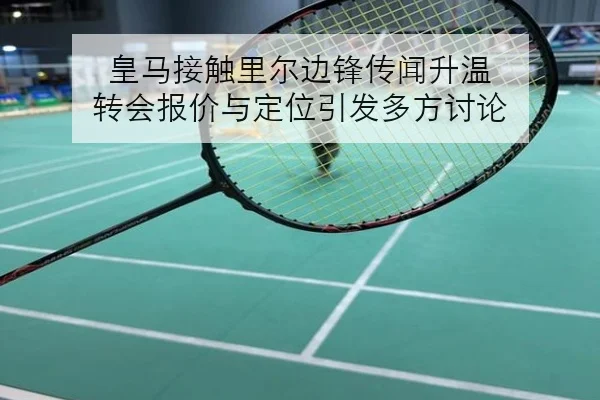 皇马接触里尔边锋传闻升温 转会报价与定位引发多方讨论